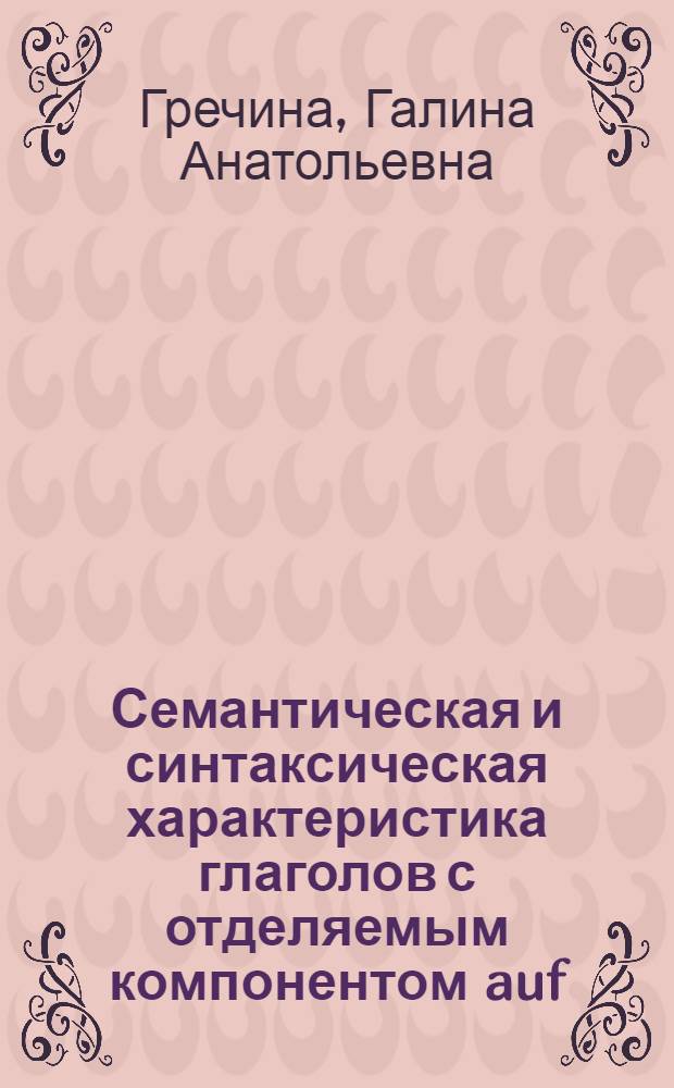 Семантическая и синтаксическая характеристика глаголов с отделяемым компонентом auf : Автореф. дис. на соиск. учен. степени канд. филол. наук : (10.02.04)