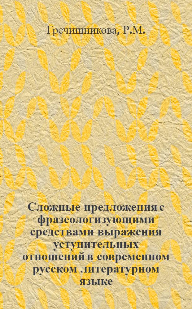 Сложные предложения с фразеологизующими средствами выражения уступительных отношений в современном русском литературном языке : Автореф. дис. на соискание учен. степени канд. филол. наук : (660)