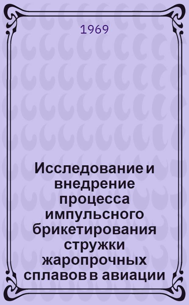 Исследование и внедрение процесса импульсного брикетирования стружки жаропрочных сплавов в авиации : Автореф. дис. на соискание учен. степени канд. техн. наук