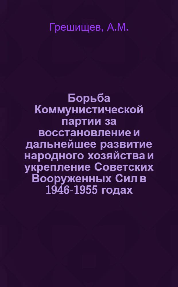 Борьба Коммунистической партии за восстановление и дальнейшее развитие народного хозяйства и укрепление Советских Вооруженных Сил в 1946-1955 годах