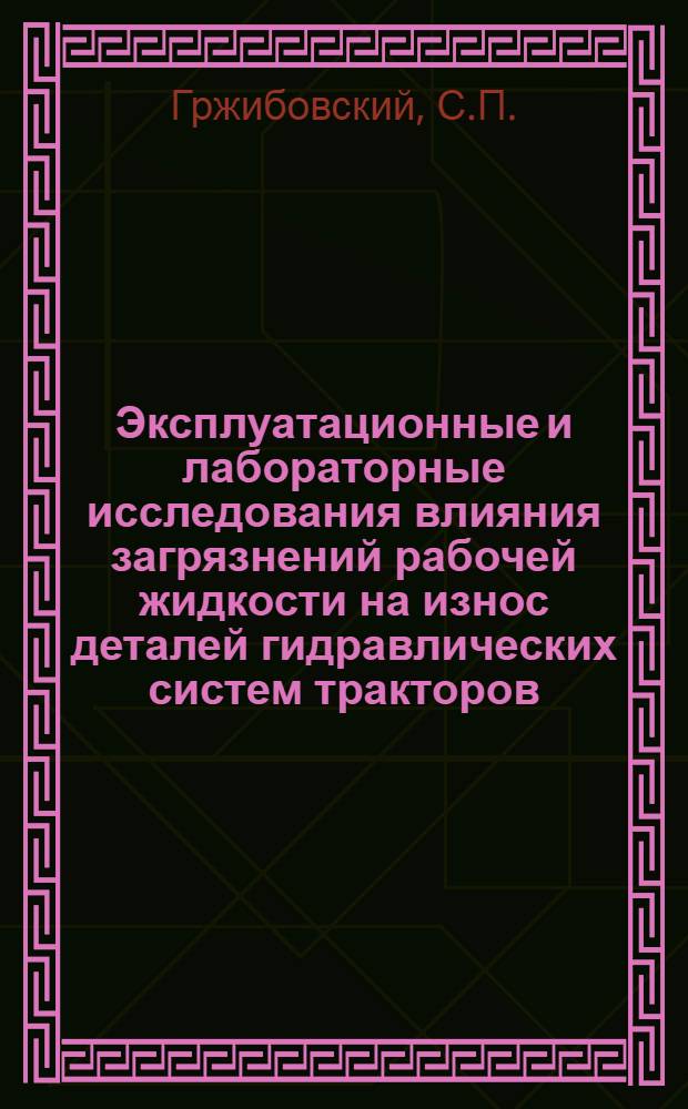 Эксплуатационные и лабораторные исследования влияния загрязнений рабочей жидкости на износ деталей гидравлических систем тракторов : Автореф. дис. на соискание учен. степени канд. техн. наук : (412)