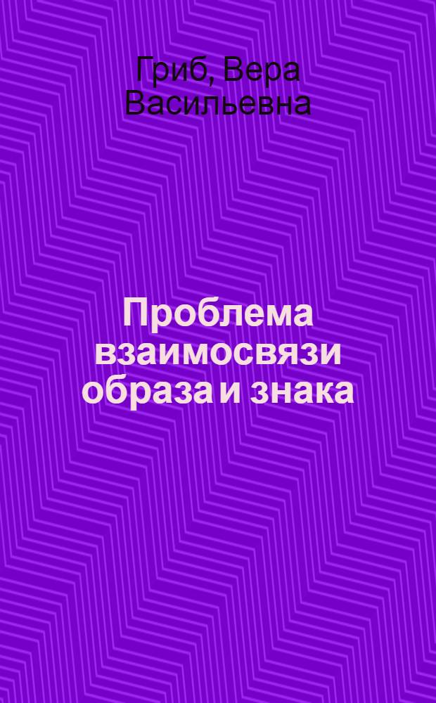 Проблема взаимосвязи образа и знака : Автореф. дис. на соискание учен. степени канд. филос. наук : (620)