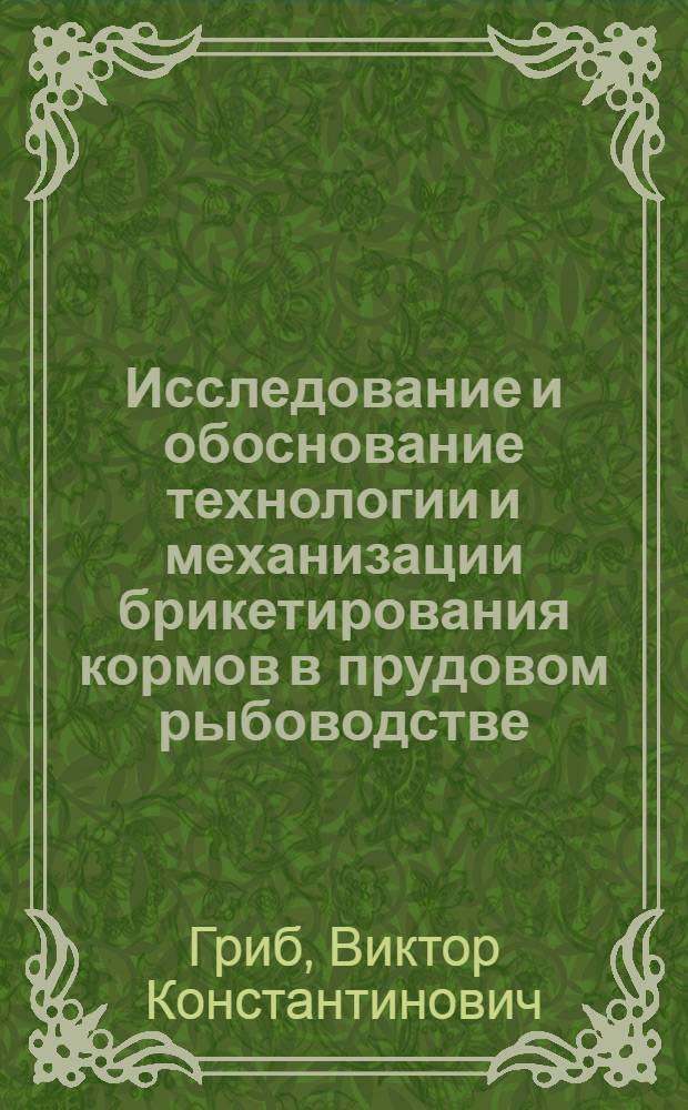Исследование и обоснование технологии и механизации брикетирования кормов в прудовом рыбоводстве : Автореф. дис. на соискание учен. степени канд. техн. наук : (410)