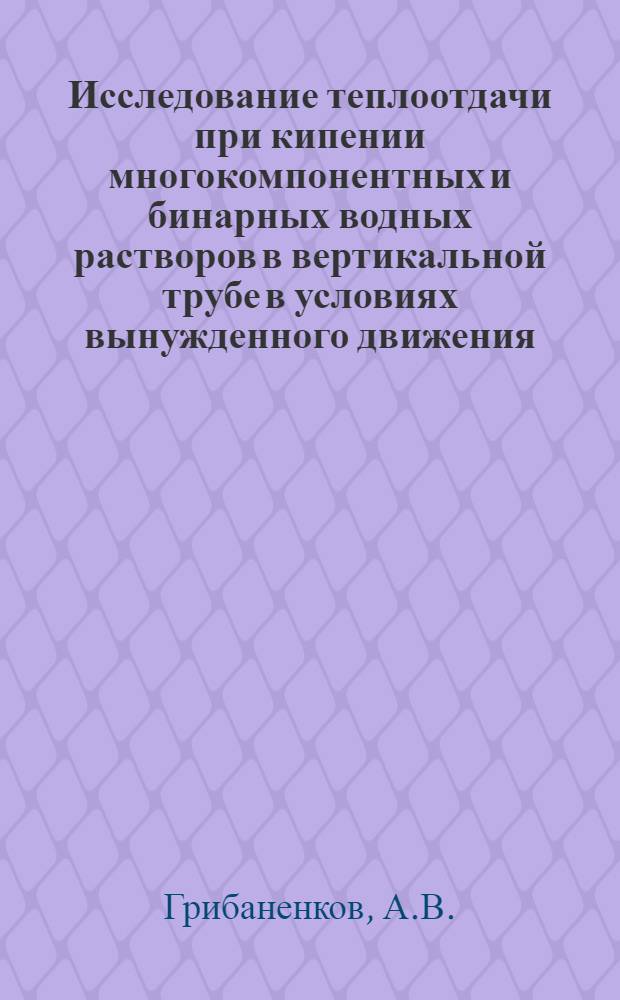 Исследование теплоотдачи при кипении многокомпонентных и бинарных водных растворов в вертикальной трубе в условиях вынужденного движения : Автореф. дис. на соискание учен. степени канд. техн. наук : (05.176)