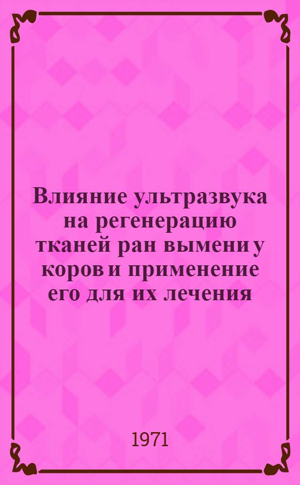 Влияние ультразвука на регенерацию тканей ран вымени у коров и применение его для их лечения : (Эксперим.-клинико-морфол. исследования) : Автореф. дис. на соискание учен. степени канд. вет. наук : (807)