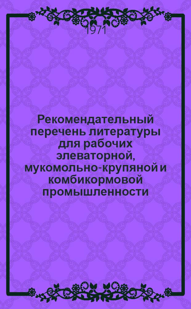 Рекомендательный перечень литературы для рабочих элеваторной, мукомольно-крупяной и комбикормовой промышленности : Библиогр. указатель