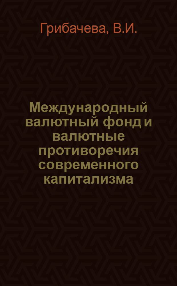 Международный валютный фонд и валютные противоречия современного капитализма : Автореф. дис. на соискание учен. степени канд. экон. наук : (599)