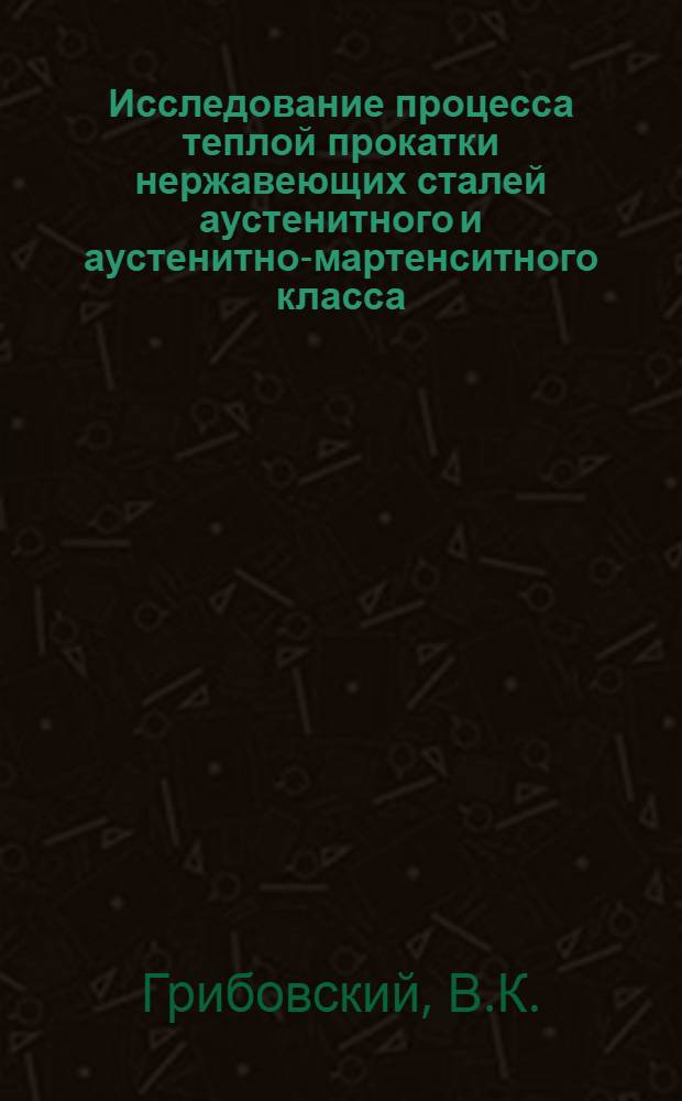 Исследование процесса теплой прокатки нержавеющих сталей аустенитного и аустенитно-мартенситного класса : Автореф. дис. на соискание учен. степени канд. техн. наук : (05.324)