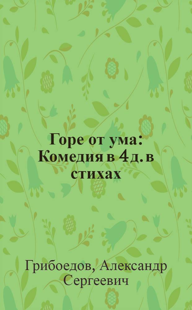 Горе от ума : Комедия в 4 д. в стихах
