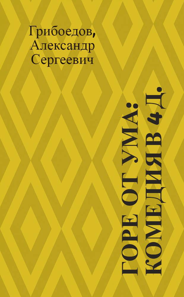 Горе от ума : Комедия в 4 д. : В стихах