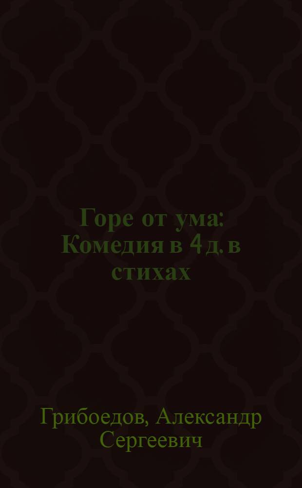 Горе от ума : Комедия в 4 д. в стихах