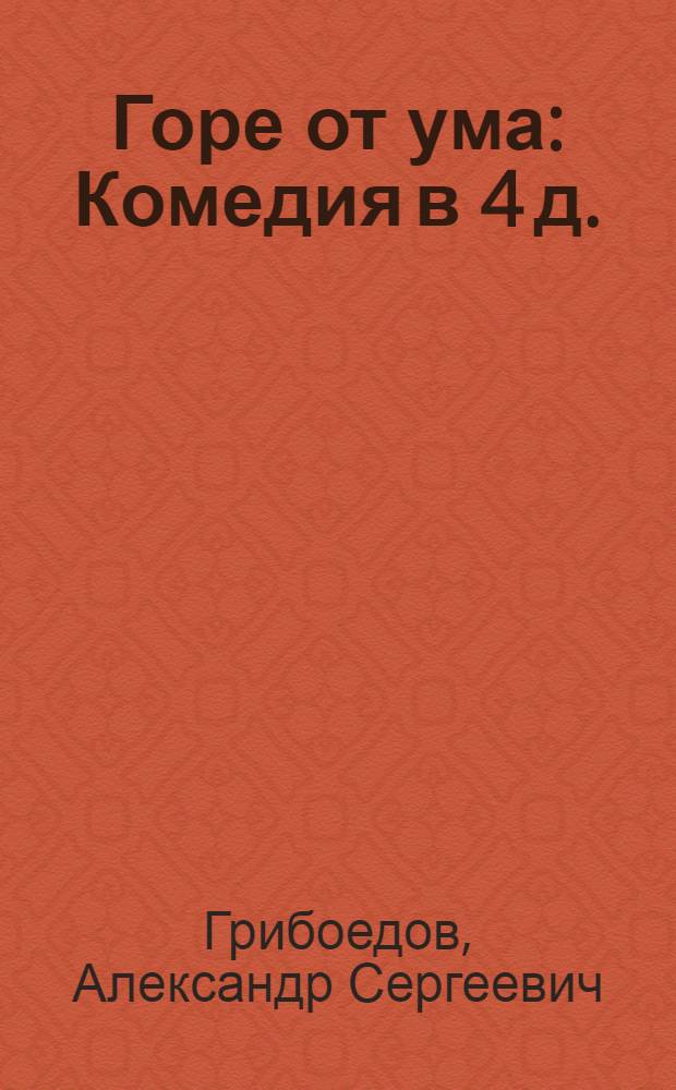 Горе от ума : Комедия в 4 д. : В стихах