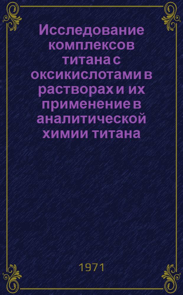 Исследование комплексов титана с оксикислотами в растворах и их применение в аналитической химии титана : Автореф. дис. на соискание учен. степени канд. хим. наук : (071)