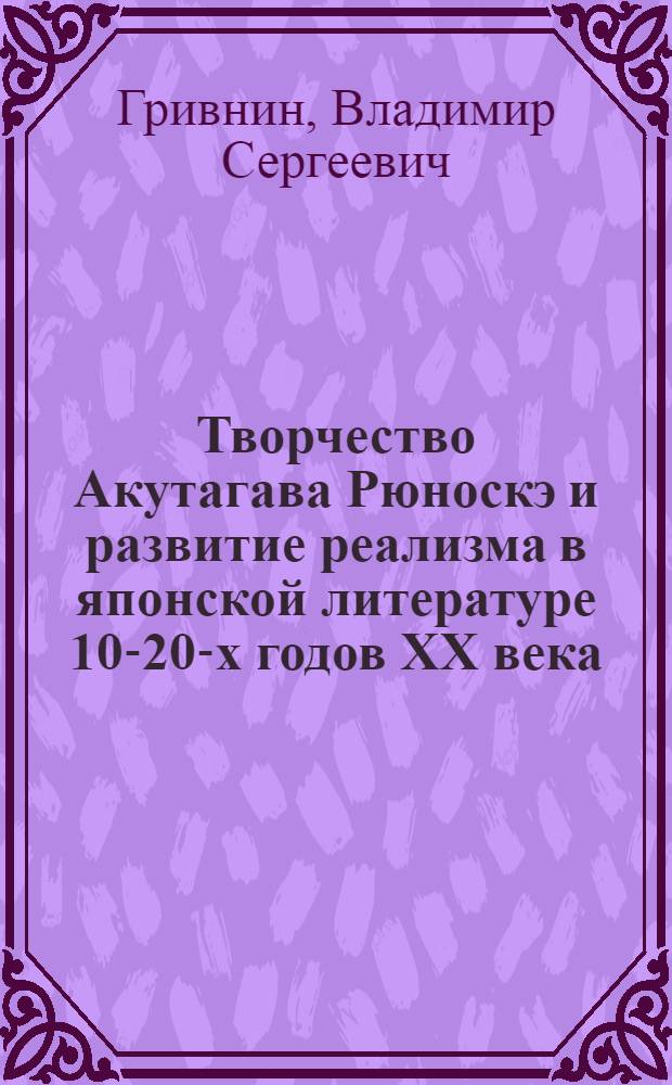 Творчество Акутагава Рюноскэ и развитие реализма в японской литературе 10-20-х годов XX века : Автореф. дис. на соиск. учен. степени д-ра филол. наук : (10.01.06)