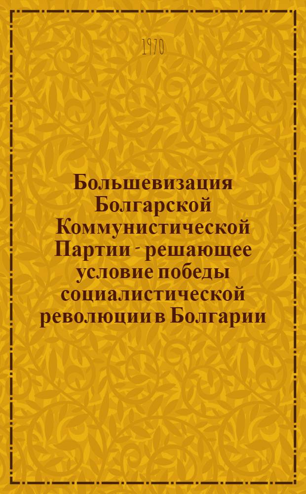 Большевизация Болгарской Коммунистической Партии - решающее условие победы социалистической революции в Болгарии