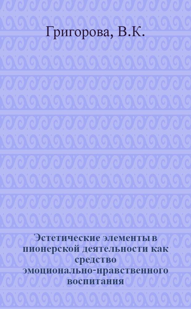 Эстетические элементы в пионерской деятельности как средство эмоционально-нравственного воспитания : Автореф. дис. на соискание учен. степени канд. пед. наук : (13.730)