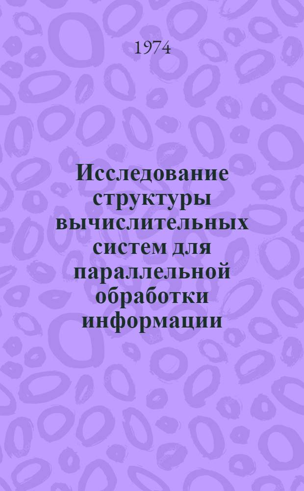Исследование структуры вычислительных систем для параллельной обработки информации : Автореф. дис. на соиск. учен. степени канд. техн. наук