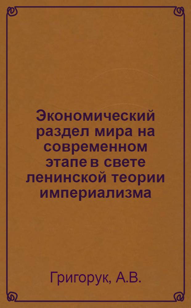 Экономический раздел мира на современном этапе в свете ленинской теории империализма : Автореф. дис. на соискание учен. степени канд. экон. наук : (590)