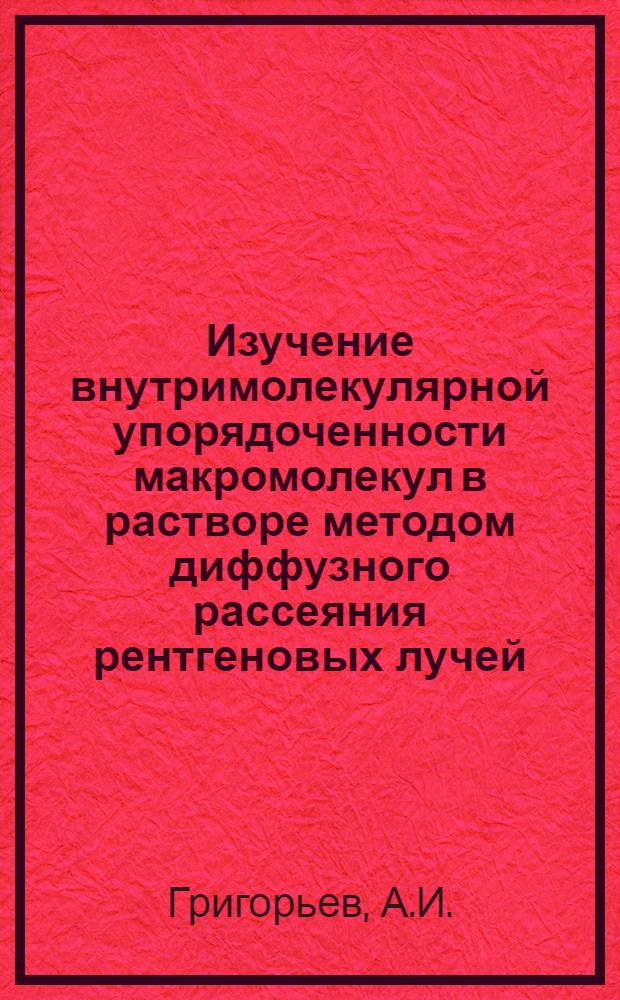 Изучение внутримолекулярной упорядоченности макромолекул в растворе методом диффузного рассеяния рентгеновых лучей : Автореф. дис. на соискание учен. степени канд. физ.-мат. наук : (076)