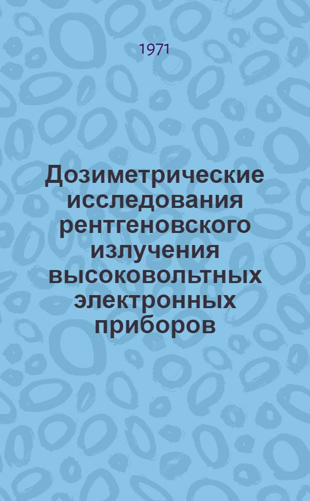 Дозиметрические исследования рентгеновского излучения высоковольтных электронных приборов : Автореф. дис. на соискание учен. степени канд. техн. наук : (260)