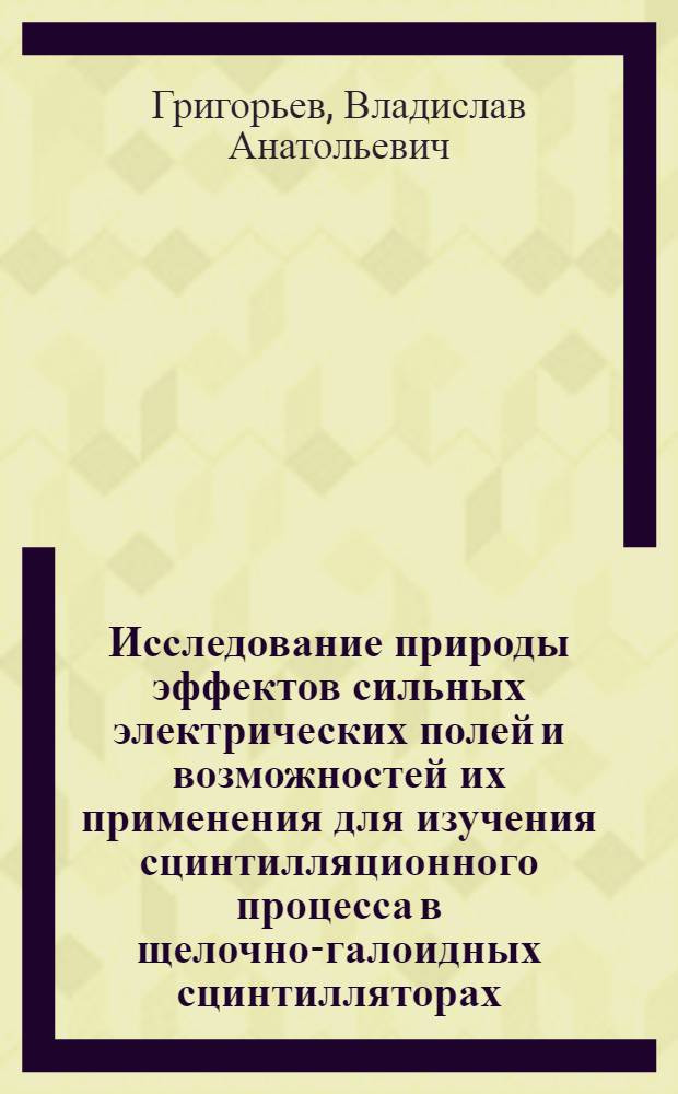 Исследование природы эффектов сильных электрических полей и возможностей их применения для изучения сцинтилляционного процесса в щелочно-галоидных сцинтилляторах : Автореф. дис. на соискание учен. степени канд. физ.-мат. наук : (046)
