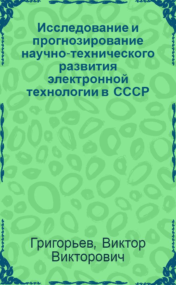 Исследование и прогнозирование научно-технического развития электронной технологии в СССР : (На примере черной, цветной металлургии и других отраслей пром-сти) : Автореф. дис. на соиск. учен. степени канд. техн. наук
