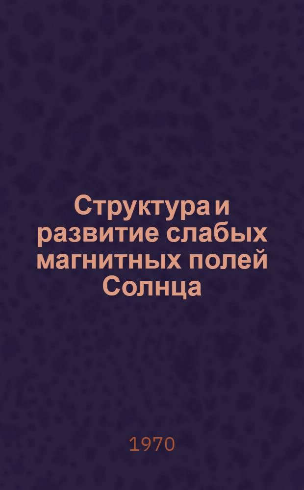 Структура и развитие слабых магнитных полей Солнца : Автореф. дис. на соискание учен. степени канд. физ.-мат. наук : (031)
