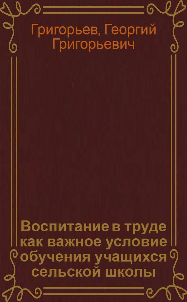 Воспитание в труде как важное условие обучения учащихся сельской школы : Автореф. дис. на соиск. учен. степени канд. пед. наук : (13.00.01)