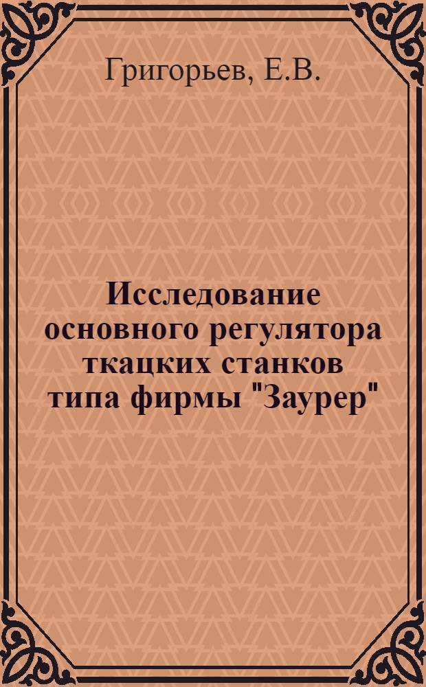 Исследование основного регулятора ткацких станков типа фирмы "Заурер" : Автореф. дис. на соискание учен. степени канд. техн. наук : (180)