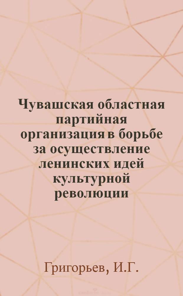 Чувашская областная партийная организация в борьбе за осуществление ленинских идей культурной революции (1920-1925 гг.) : Автореф. дис. на соискание учен. степени канд. ист. наук : (07.570)