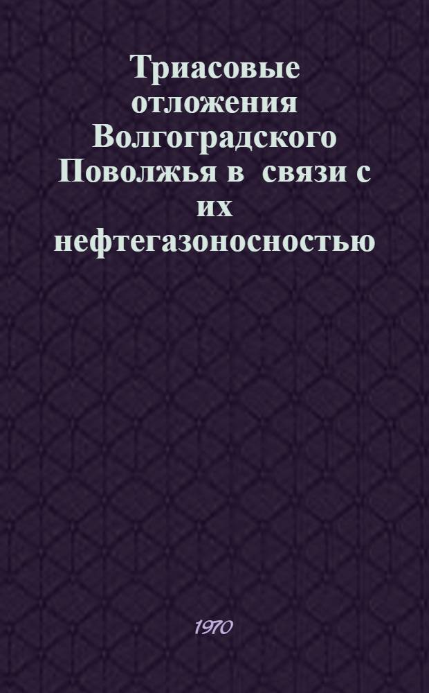 Триасовые отложения Волгоградского Поволжья в связи с их нефтегазоносностью : Автореф. дис. на соискание учен. степени канд. геол.-минерал. наук : (04.127)