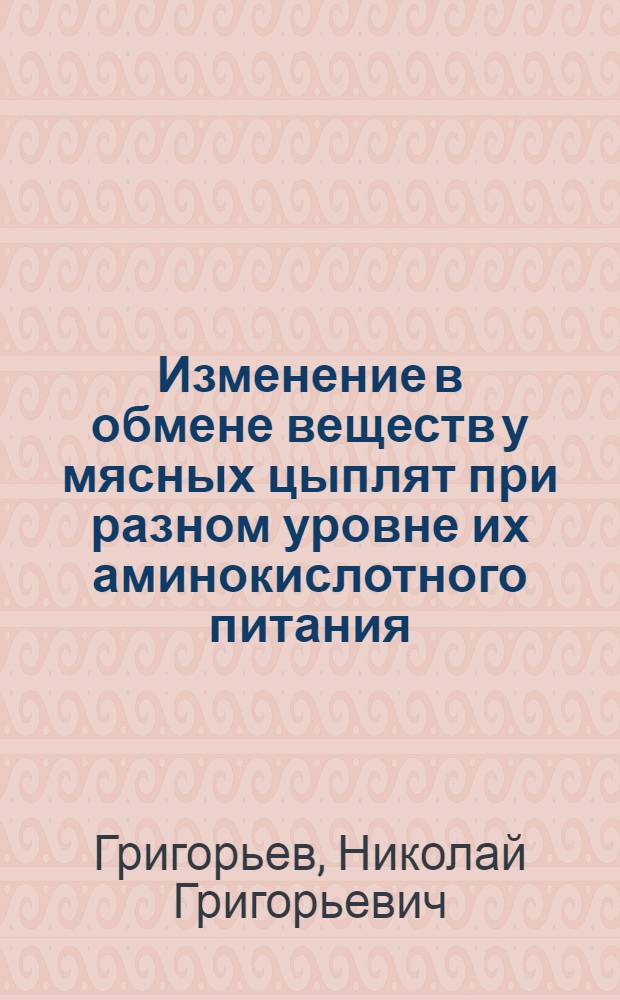 Изменение в обмене веществ у мясных цыплят при разном уровне их аминокислотного питания : Автореф. дис. на соиск. учен. степени д-ра биол. наук : (093)