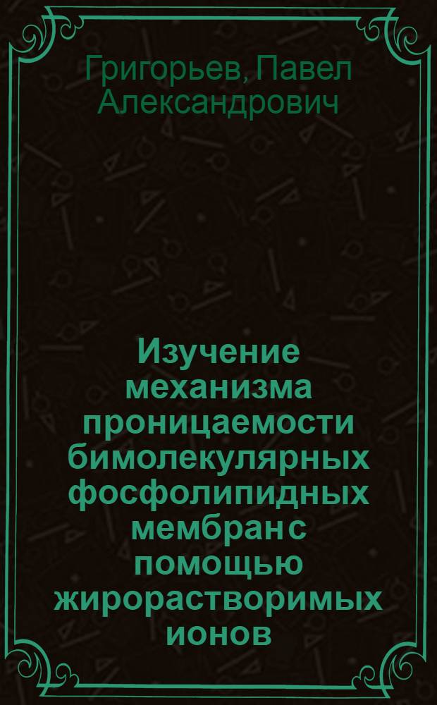 Изучение механизма проницаемости бимолекулярных фосфолипидных мембран с помощью жирорастворимых ионов : Автореф. дис. на соиск. учен. степени канд. физ.-мат. наук : (03.00.02)