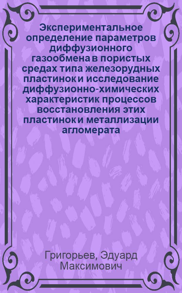 Экспериментальное определение параметров диффузионного газообмена в пористых средах типа железорудных пластинок и исследование диффузионно-химических характеристик процессов восстановления этих пластинок и металлизации агломерата : Автореф. дис. на соиск. учен. степени канд. техн. наук : (05.16.02)