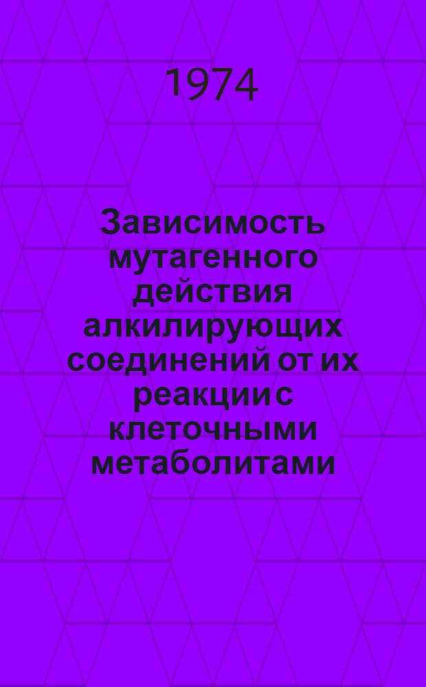 Зависимость мутагенного действия алкилирующих соединений от их реакции с клеточными метаболитами : Автореф. дис. на соиск. учен. степени канд. биол. наук : (103)