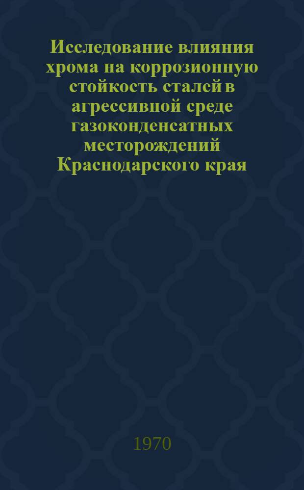 Исследование влияния хрома на коррозионную стойкость сталей в агрессивной среде газоконденсатных месторождений Краснодарского края : Автореф. дис. на соискание учен. степени канд. техн. наук : (353)