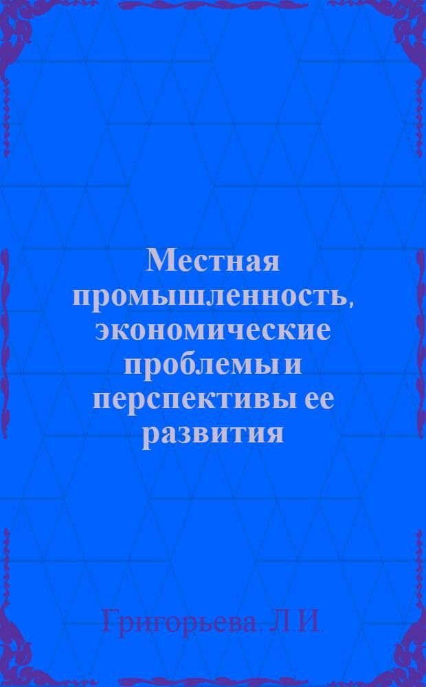 Местная промышленность, экономические проблемы и перспективы ее развития : (На материалах Воронеж. обл.) : Автореф. дис. на соиск. учен. степени канд. экон. наук : (594)