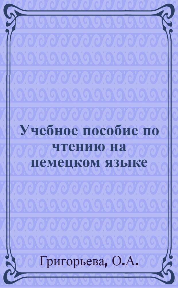 Учебное пособие по чтению на немецком языке : Для студентов 1 курса естеств.-геогр. фак