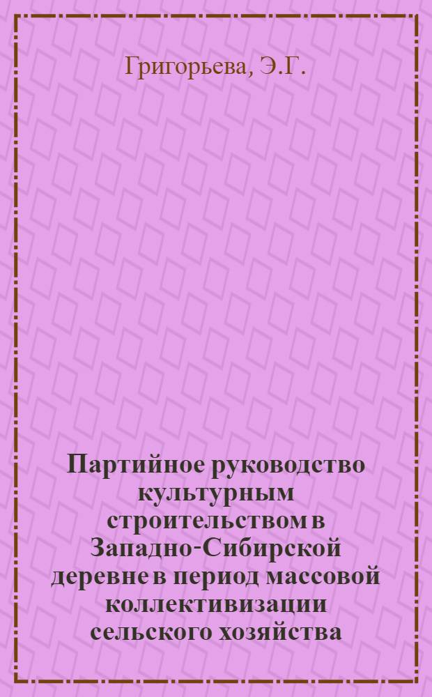 Партийное руководство культурным строительством в Западно-Сибирской деревне в период массовой коллективизации сельского хозяйства (1929-1932 гг.) : Автореф. дис. на соискание учен. степени канд. ист. наук : (570)