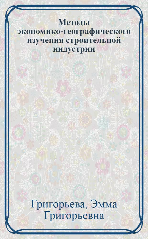 Методы экономико-географического изучения строительной индустрии : Автореф. дис. на соиск. учен. степени канд. геогр. наук