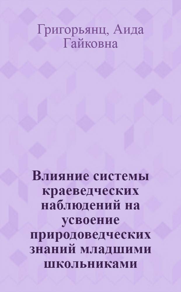 Влияние системы краеведческих наблюдений на усвоение природоведческих знаний младшими школьниками : (На материале и опыте школ УзССР) : Автореф. дис. на соиск. учен. степени канд. пед. наук : (13.00.02)
