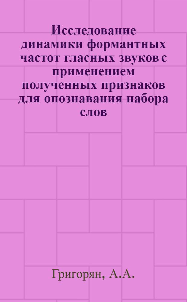 Исследование динамики формантных частот гласных звуков с применением полученных признаков для опознавания набора слов : Автореф. дис. представл. на соиск. учен. степени канд. техн. наук : (05.255)