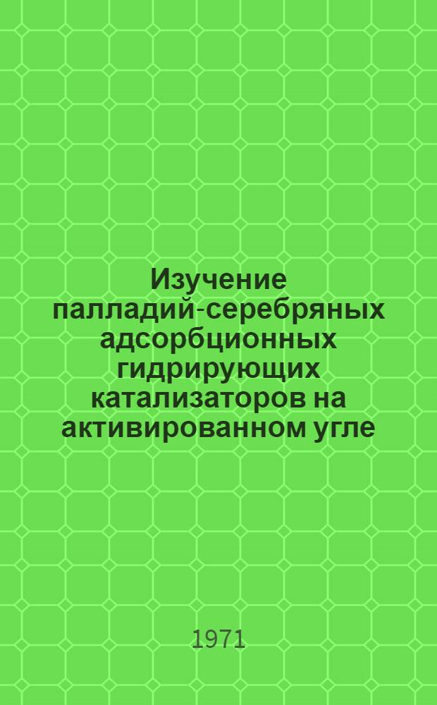 Изучение палладий-серебряных адсорбционных гидрирующих катализаторов на активированном угле, графите и окиси алюминия : Автореф. дис. на соискание учен. степени канд. хим. наук : (073)