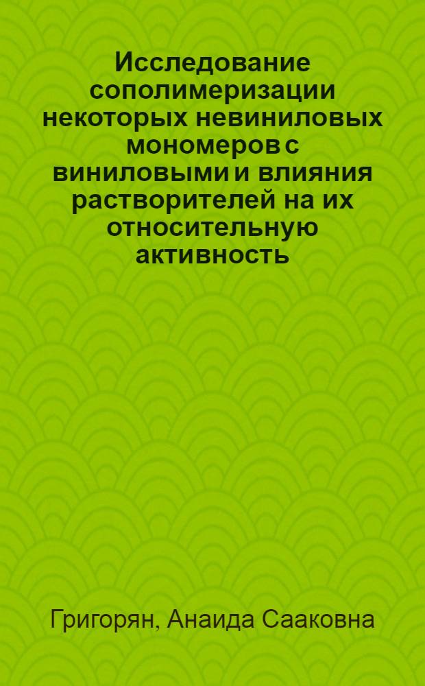 Исследование сополимеризации некоторых невиниловых мономеров с виниловыми и влияния растворителей на их относительную активность : Автореф. дис. на соиск. учен. степени канд. хим. наук : (02.00.06)