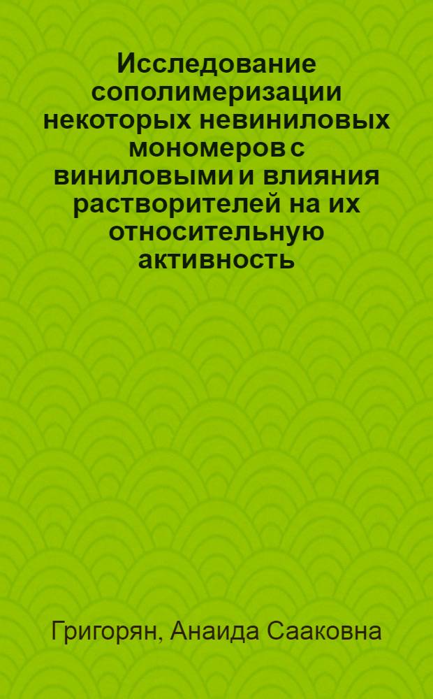 Исследование сополимеризации некоторых невиниловых мономеров с виниловыми и влияния растворителей на их относительную активность : Автореф. дис. на соиск. учен. степени канд. хим. наук : (02.00.06)