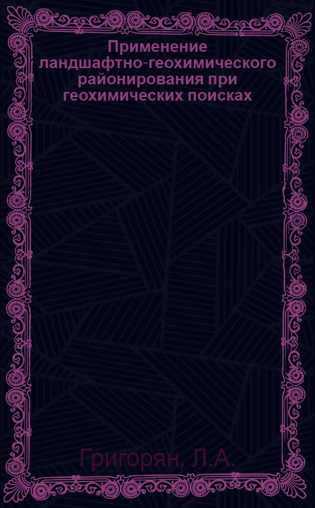 Применение ландшафтно-геохимического районирования при геохимических поисках : (На примере Алаверд. рудного района Арм. ССР) : Автореф. дис. на соискание учен. степени канд. геол.-минерал. наук