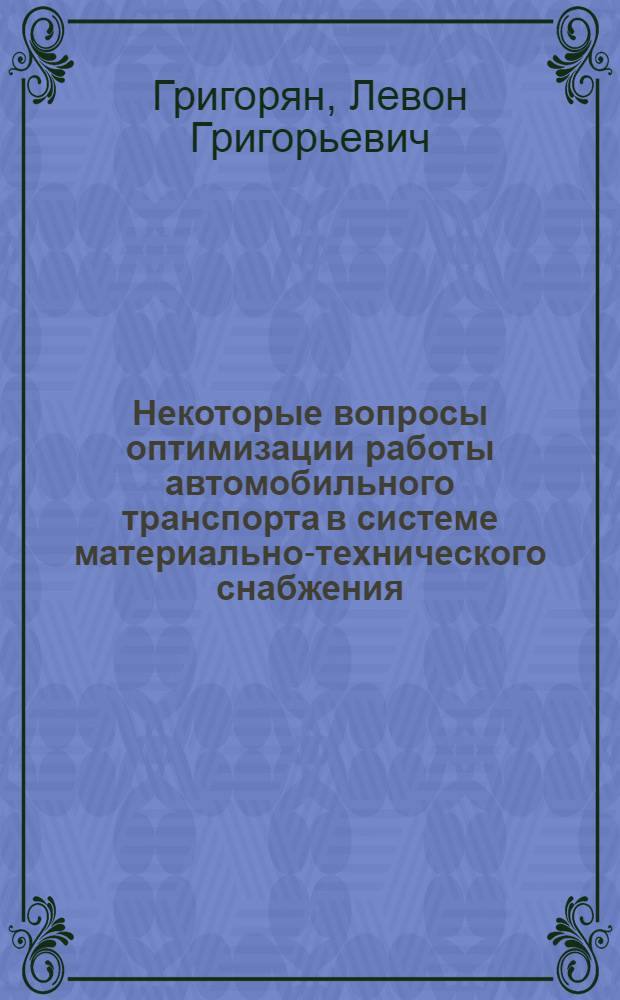 Некоторые вопросы оптимизации работы автомобильного транспорта в системе материально-технического снабжения : (На примере Упр. Армметаллоснабсбыта Главснаба АрмССР) : Автореф. дис. на соиск. учен. степени канд. техн. наук : (05.594)