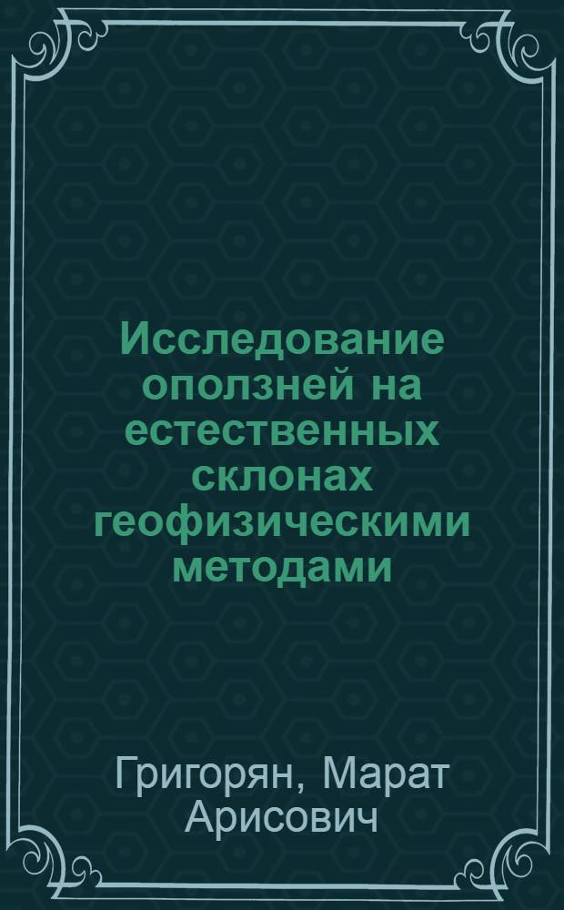 Исследование оползней на естественных склонах геофизическими методами : (На примерах оползневых участков Армении) : Автореф. дис. на соиск. учен. степени канд. геол.-минерал. наук : (04.00.12)