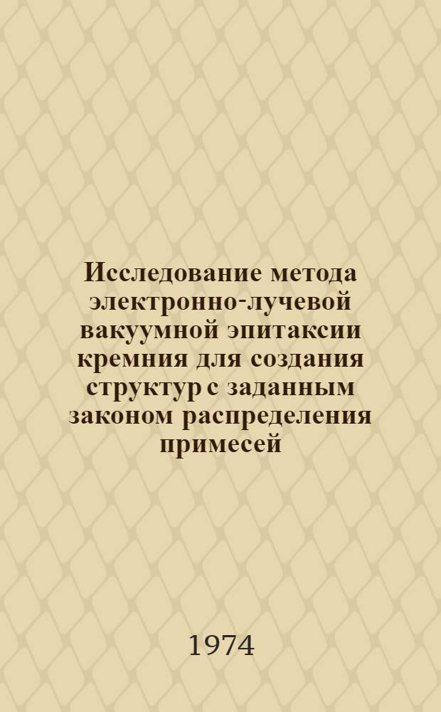 Исследование метода электронно-лучевой вакуумной эпитаксии кремния для создания структур с заданным законом распределения примесей : Автореф. дис. на соиск. учен. степени канд. техн. наук