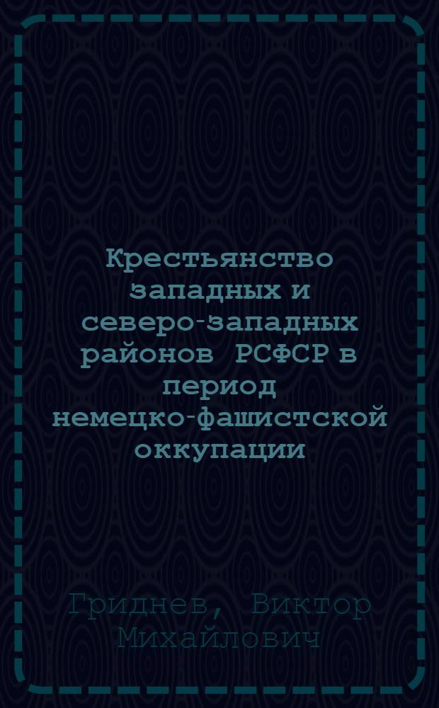 Крестьянство западных и северо-западных районов РСФСР в период немецко-фашистской оккупации (1941-1944) : Автореф. дис. на соискание учен. степени канд. ист. наук : (571)